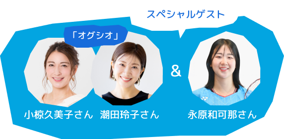 スペシャルゲストは、オグシオの小椋久美子さん、潮田玲子さん そして、永原和可那さん